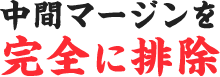 中間マージンを完全に排除