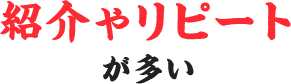 紹介やリピートが多い