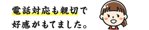 VOICE.03｜電話対応も親切で好感がもてました。