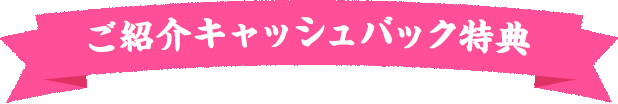 ご紹介キャッシュバック特典