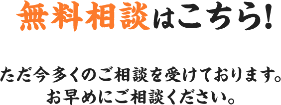 無料相談はこちら!ただ今多くのご相談を受けております。お早めにご相談ください。